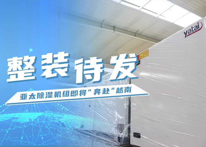 整裝待發：亞太除濕機組即將“奔赴”越南